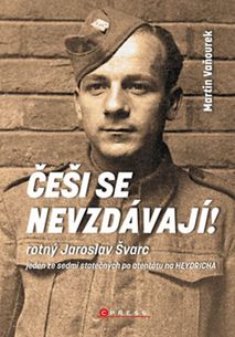 Češi se nevzdávají! - Rotný Jaroslav Švarc – jeden ze sedmi statečných po atentátu na Heydricha