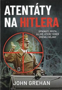 Atentáty na Hitlera - Spiknutí, místa a lidé, kteří téměř změnili dějiny