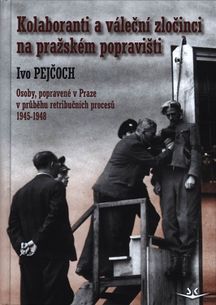 Kolaboranti a váleční zločinci na pražském popravišti: Osoby, popravené v Praze v průběhu retribučních procesů 1945-1948